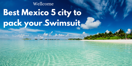Best Mexico 5 city to pack your Swimsuit